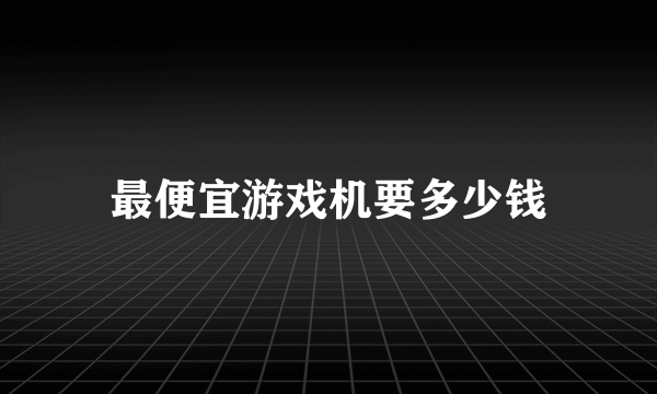 最便宜游戏机要多少钱