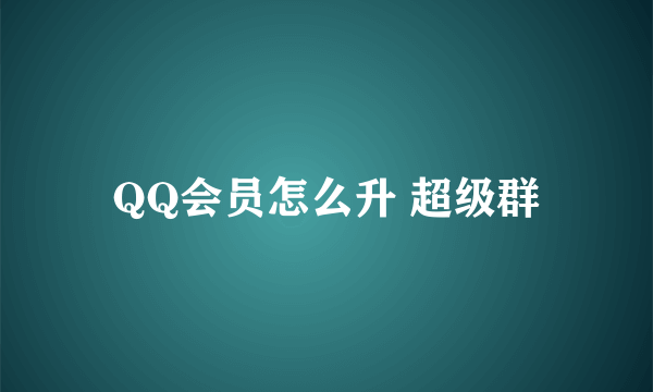 QQ会员怎么升 超级群