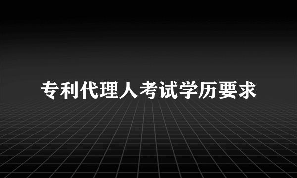 专利代理人考试学历要求