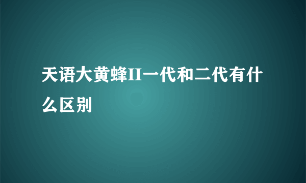 天语大黄蜂II一代和二代有什么区别