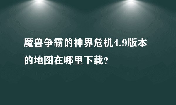 魔兽争霸的神界危机4.9版本的地图在哪里下载？