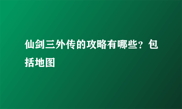 仙剑三外传的攻略有哪些？包括地图