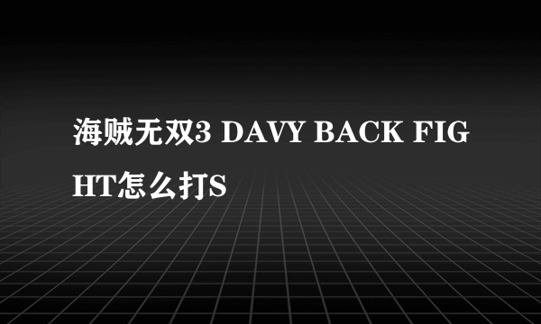 海贼无双3 DAVY BACK FIGHT怎么打S