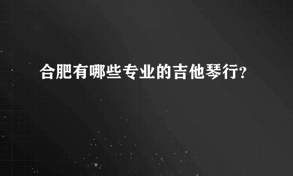 合肥有哪些专业的吉他琴行？