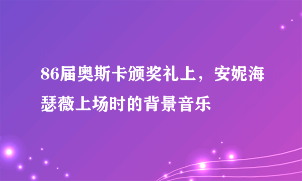 86届奥斯卡颁奖礼上，安妮海瑟薇上场时的背景音乐