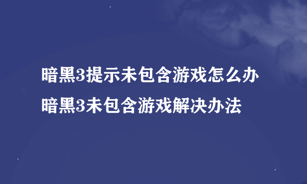 暗黑3提示未包含游戏怎么办 暗黑3未包含游戏解决办法