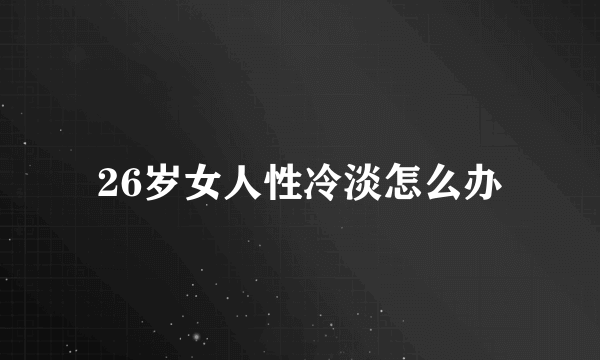 26岁女人性冷淡怎么办