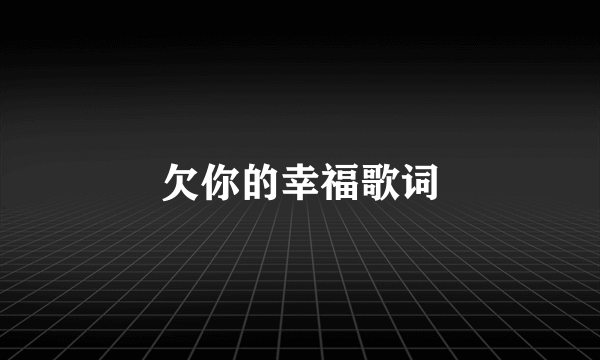 欠你的幸福歌词