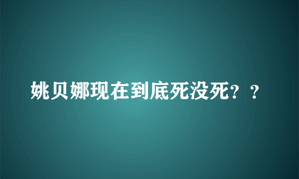 姚贝娜现在到底死没死？？