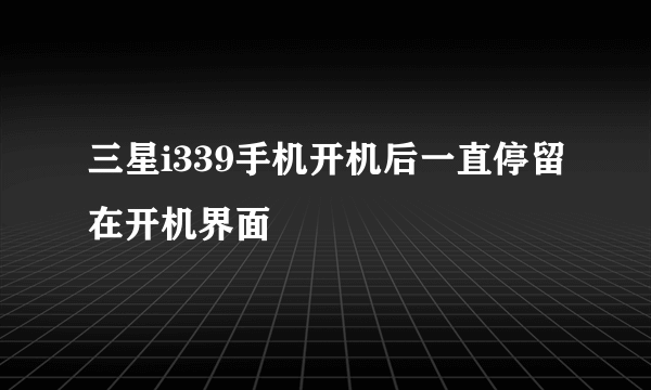 三星i339手机开机后一直停留在开机界面