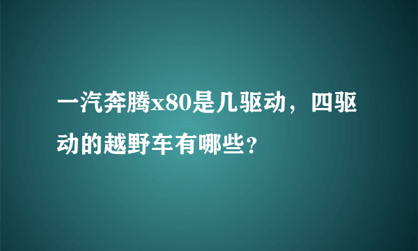 一汽奔腾x80是几驱动，四驱动的越野车有哪些？