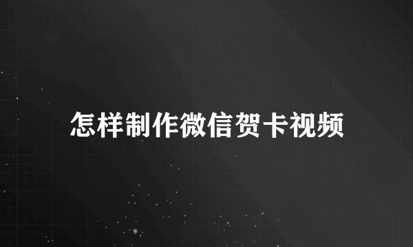 怎样制作微信贺卡视频