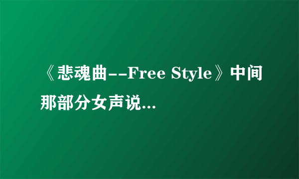 《悲魂曲--Free Style》中间那部分女声说的是什么?