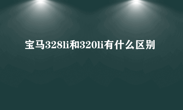 宝马328li和320li有什么区别