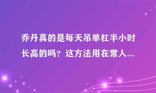 乔丹真的是每天吊单杠半小时长高的吗？这方法用在常人身上有用吗？