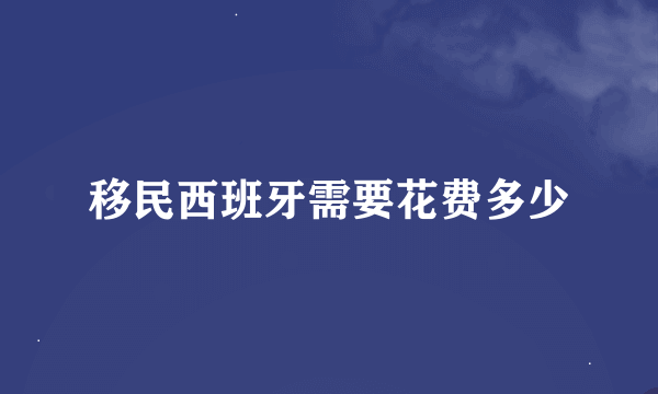 移民西班牙需要花费多少