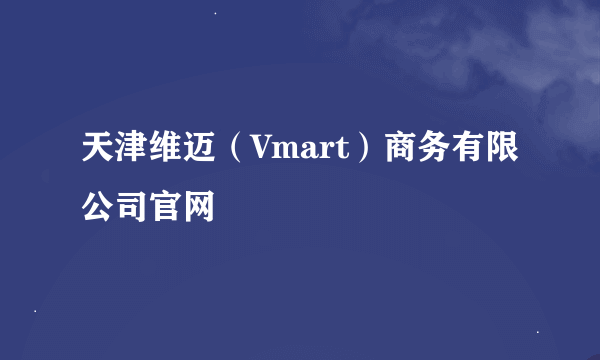 天津维迈（Vmart）商务有限公司官网