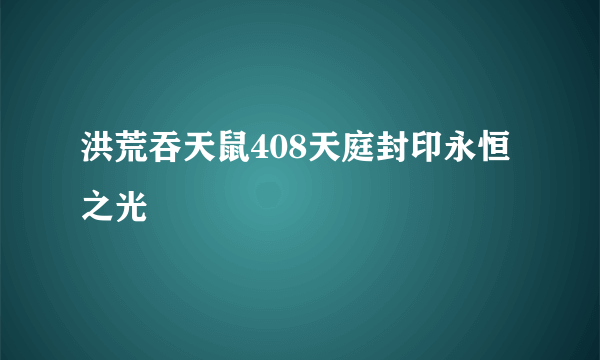 洪荒吞天鼠408天庭封印永恒之光