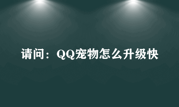 请问：QQ宠物怎么升级快