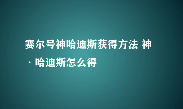 赛尔号神哈迪斯获得方法 神·哈迪斯怎么得