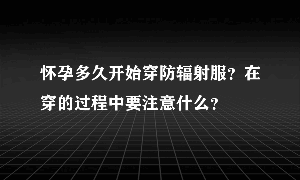 怀孕多久开始穿防辐射服？在穿的过程中要注意什么？