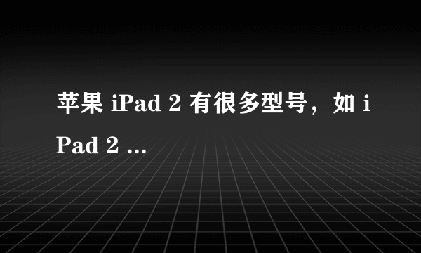 苹果 iPad 2 有很多型号，如 iPad 2 MC979CH/A 、MC770CH/A 、MC769CH/A，MC 和后面的数字代表什么？