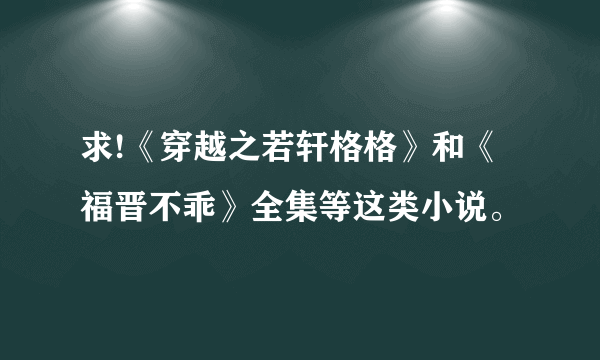 求!《穿越之若轩格格》和《福晋不乖》全集等这类小说。