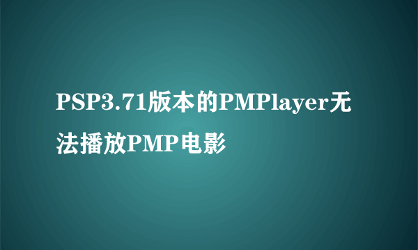 PSP3.71版本的PMPlayer无法播放PMP电影