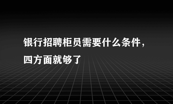 银行招聘柜员需要什么条件，四方面就够了