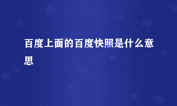 百度上面的百度快照是什么意思