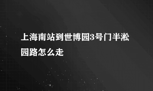 上海南站到世博园3号门半淞园路怎么走