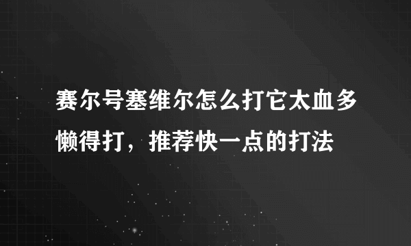 赛尔号塞维尔怎么打它太血多懒得打，推荐快一点的打法