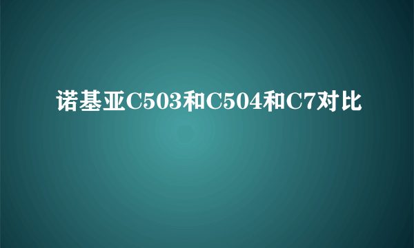 诺基亚C503和C504和C7对比