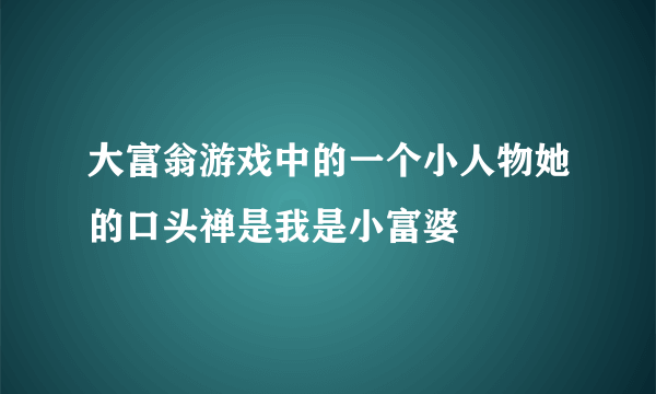 大富翁游戏中的一个小人物她的口头禅是我是小富婆