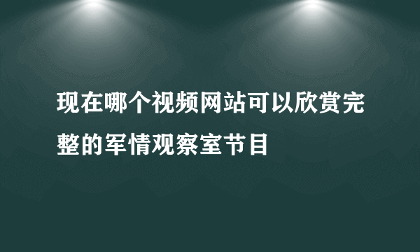 现在哪个视频网站可以欣赏完整的军情观察室节目