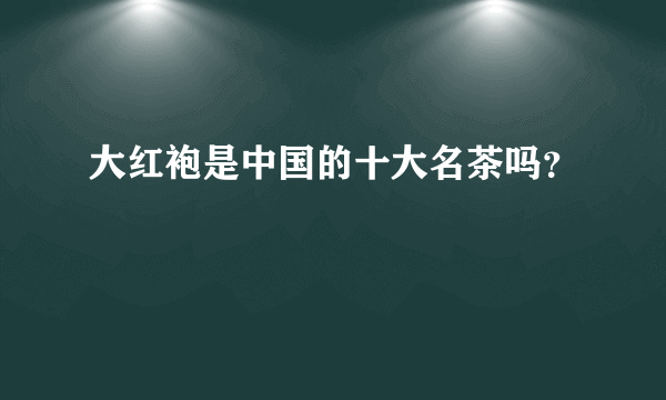 大红袍是中国的十大名茶吗？