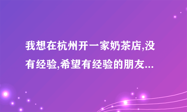 我想在杭州开一家奶茶店,没有经验,希望有经验的朋友给点意见!