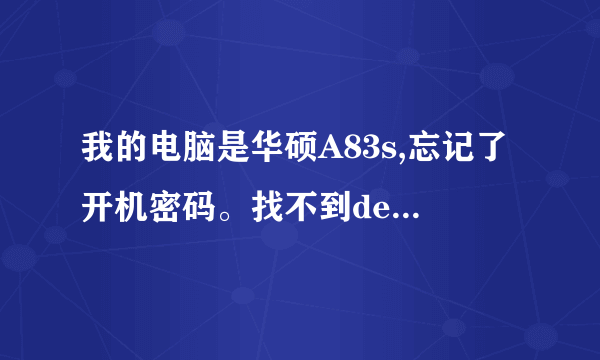 我的电脑是华硕A83s,忘记了开机密码。找不到del键怎么办。