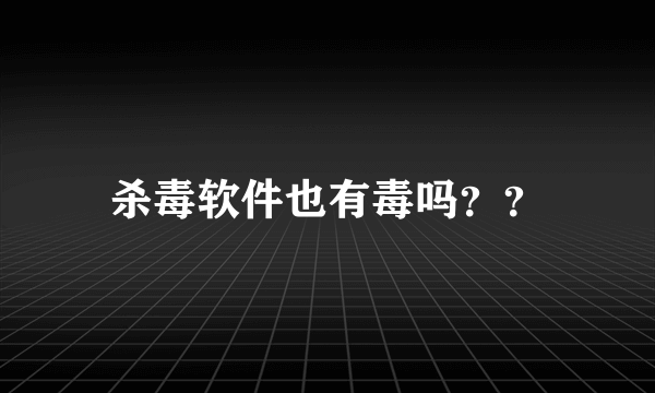 杀毒软件也有毒吗？？