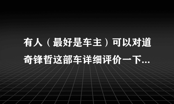 有人（最好是车主）可以对道奇锋哲这部车详细评价一下吗？说的全面一些！