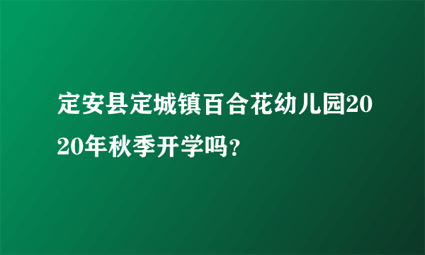 定安县定城镇百合花幼儿园2020年秋季开学吗？