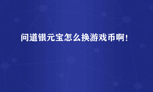 问道银元宝怎么换游戏币啊！