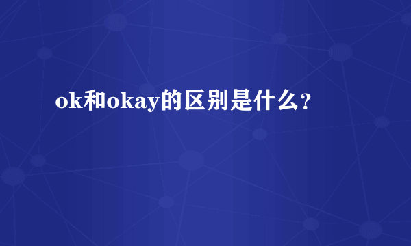 ok和okay的区别是什么？