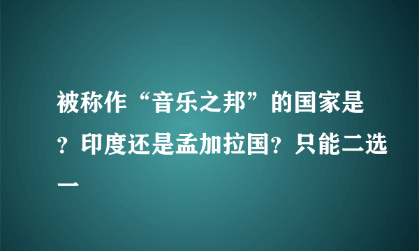 被称作“音乐之邦”的国家是？印度还是孟加拉国？只能二选一