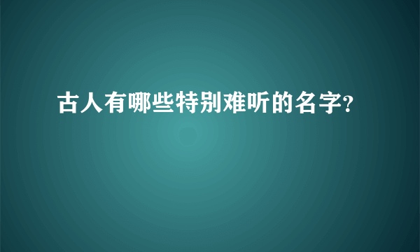 古人有哪些特别难听的名字？