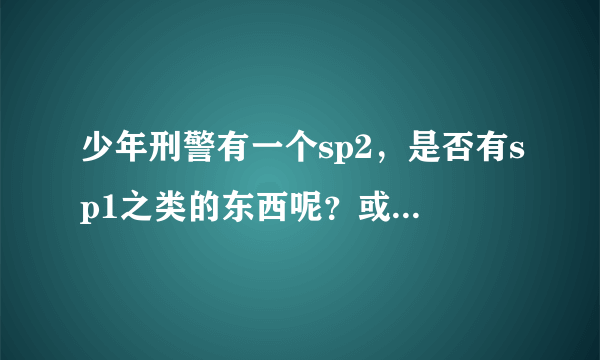 少年刑警有一个sp2，是否有sp1之类的东西呢？或者说，除了11话的正剧，还有什么别的呢