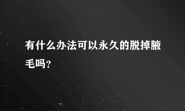 有什么办法可以永久的脱掉腋毛吗？