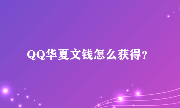 QQ华夏文钱怎么获得？