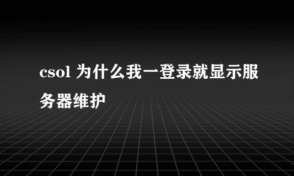 csol 为什么我一登录就显示服务器维护