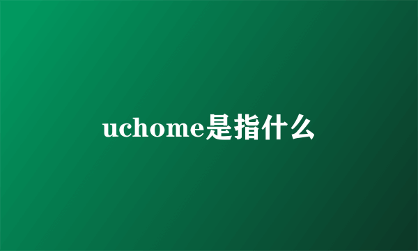 uchome是指什么